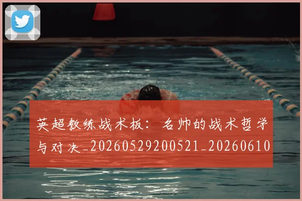 英超教练战术板：名帅的战术哲学与对决_20260529200521_20260610170038