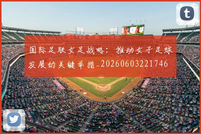 国际足联女足战略：推动女子足球发展的关键举措_20260603221746