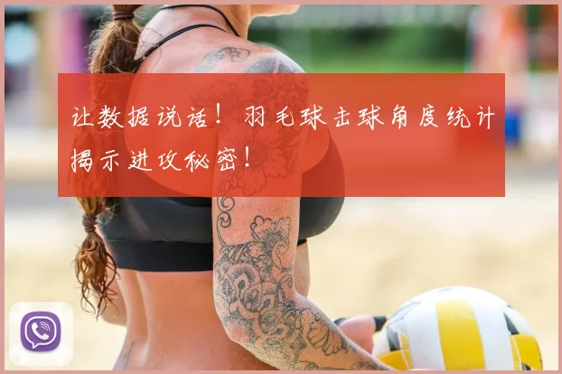 让数据说话！羽毛球击球角度统计揭示进攻秘密！
