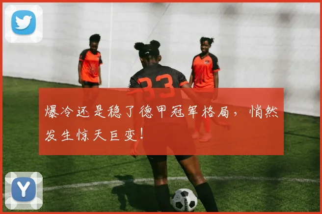 爆冷还是稳了德甲冠军格局，悄然发生惊天巨变！