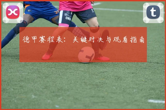 德甲赛程表：关键对决与观看指南