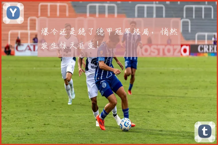 爆冷还是稳了德甲冠军格局，悄然发生惊天巨变！