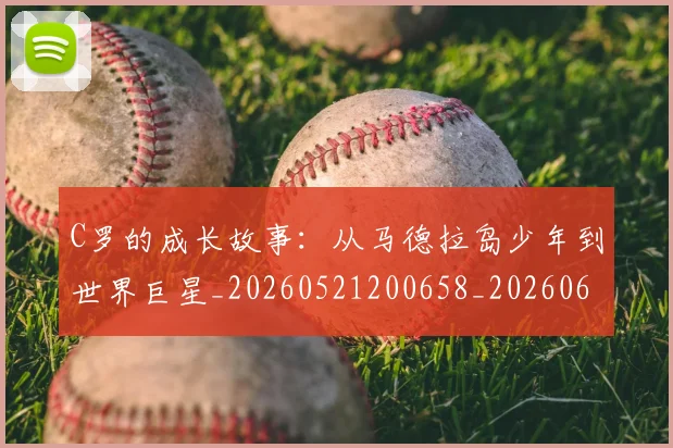 C罗的成长故事：从马德拉岛少年到世界巨星_20260521200658_20260606165421