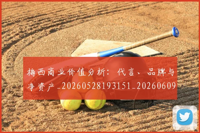 梅西商业价值分析：代言、品牌与净资产_20260528193151_20260609221600