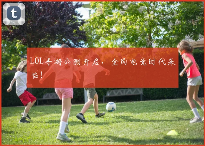 LOL手游公测开启，全民电竞时代来临！