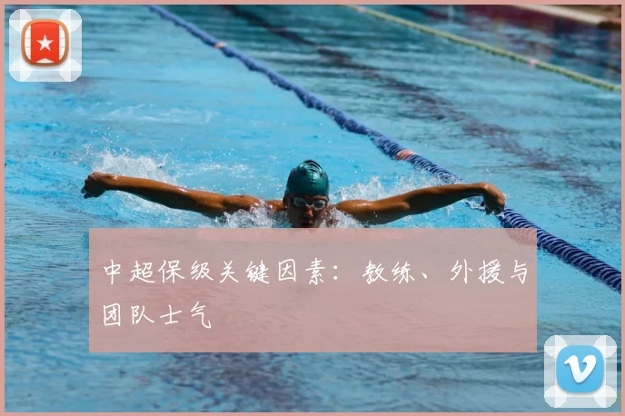 中超保级关键因素：教练、外援与团队士气
