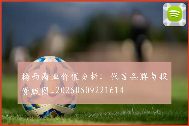 梅西商业价值分析：代言品牌与投资版图_20260609221614