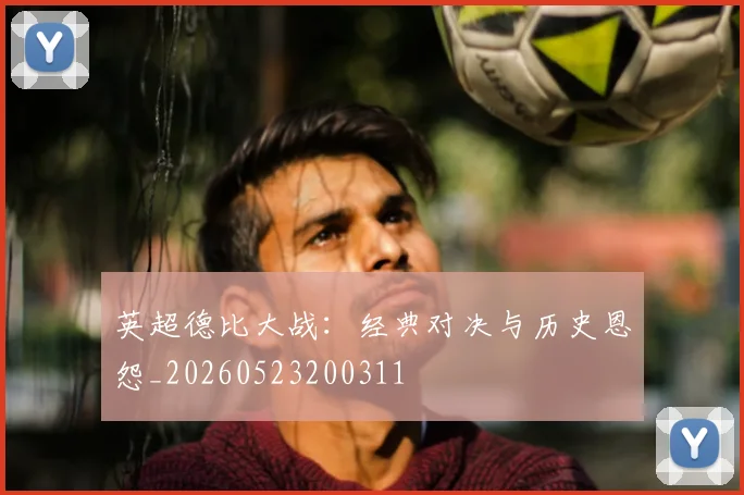 英超德比大战：经典对决与历史恩怨_20260523200311