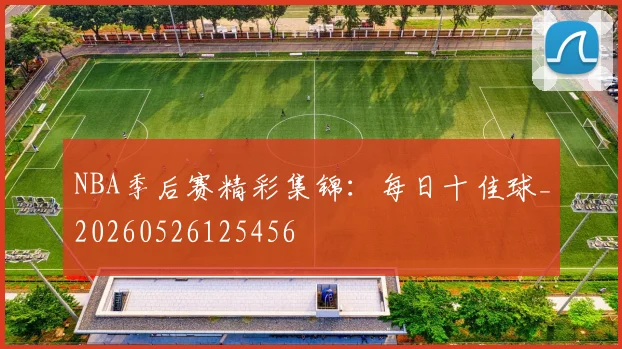 NBA季后赛精彩集锦：每日十佳球_20260526125456