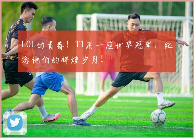 LOL的青春！T1用一座世界冠军，纪念他们的辉煌岁月！