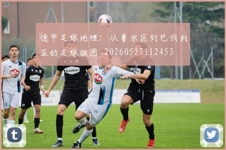 德甲足球地理：从鲁尔区到巴伐利亚的足球版图_20260527112453