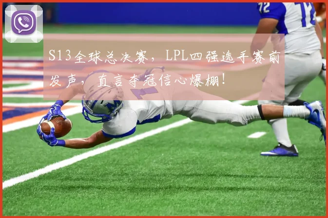 S13全球总决赛，LPL四强选手赛前发声，直言夺冠信心爆棚！