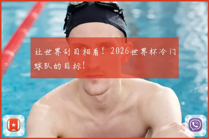 让世界刮目相看！2026世界杯冷门球队的目标！