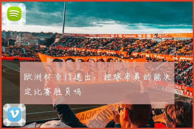 欧洲杯冷门迭出，控球率真的能决定比赛胜负吗
