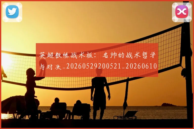 英超教练战术板：名帅的战术哲学与对决_20260529200521_20260610170038