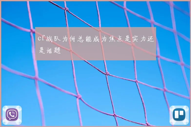 cf战队为何总能成为焦点是实力还是话题
