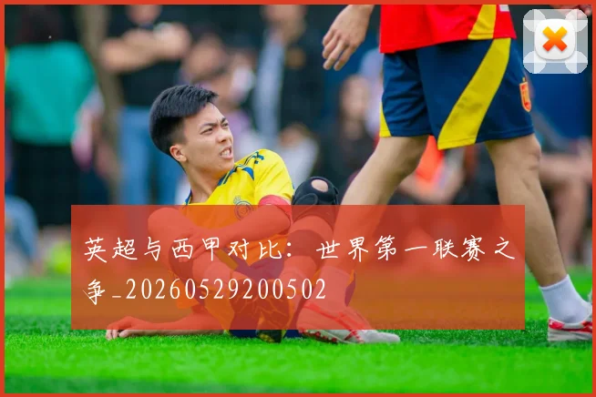 英超与西甲对比：世界第一联赛之争_20260529200502